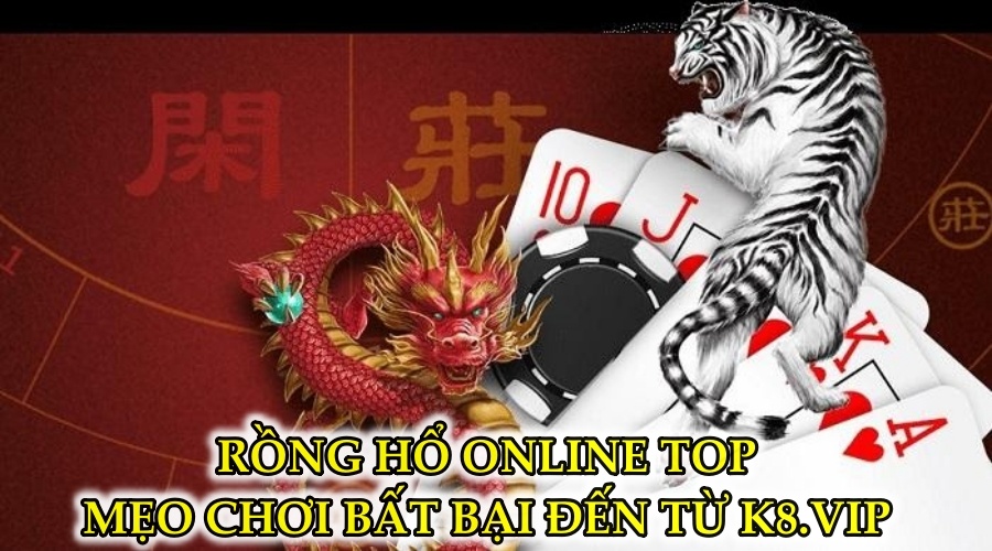 Rồng hổ online top - Mẹo chơi bất bại đến từ K8.plus