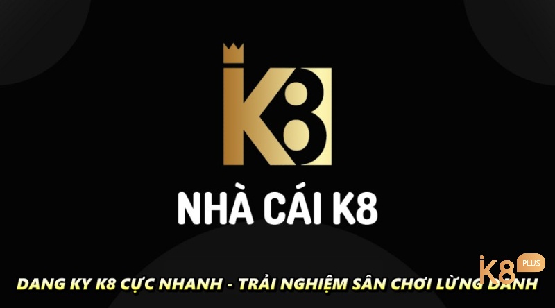 Dang ky k8 cực nhanh - Trải nghiệm sân chơi lừng danh