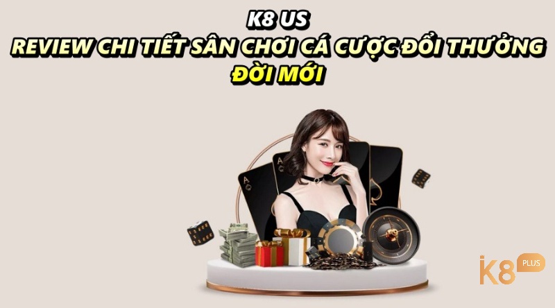 K8 us - Review chi tiết sân chơi cá cược đổi thưởng đời mới