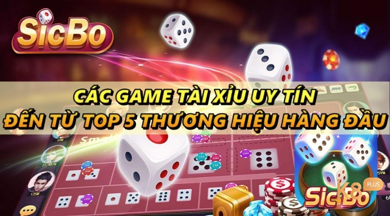 Các game tài xỉu uy tín đến từ top 5 thương hiệu hàng đầu