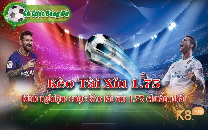 Kinh nghiệm đặt cược kèo Tài Xỉu 1.75 chuẩn nhất