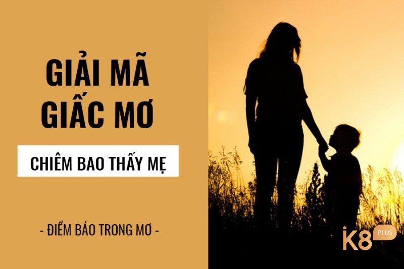 Cùng K8 tìm hiểu Mộng thấy mẹ mất là điềm báo gì?